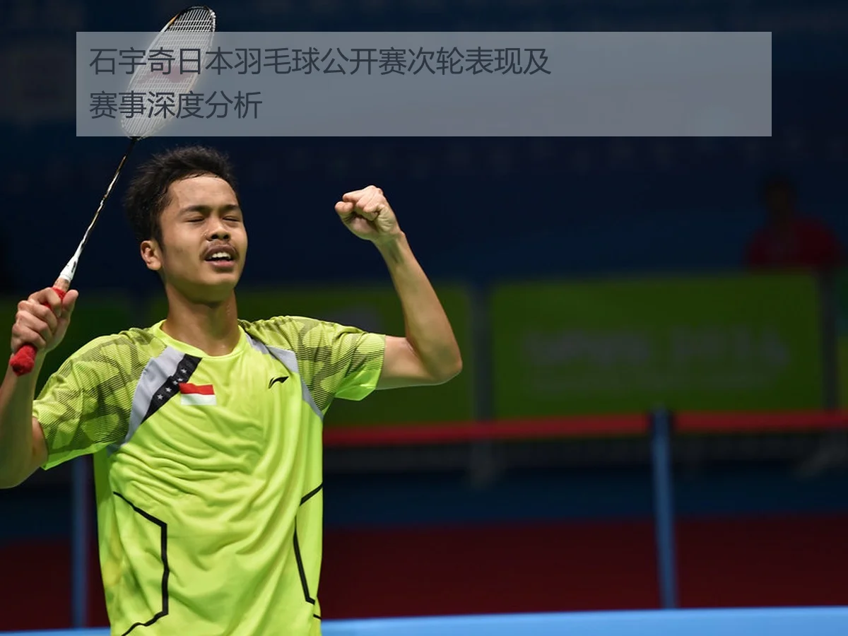 石宇奇日本羽毛球公开赛次轮表现及赛事深度分析